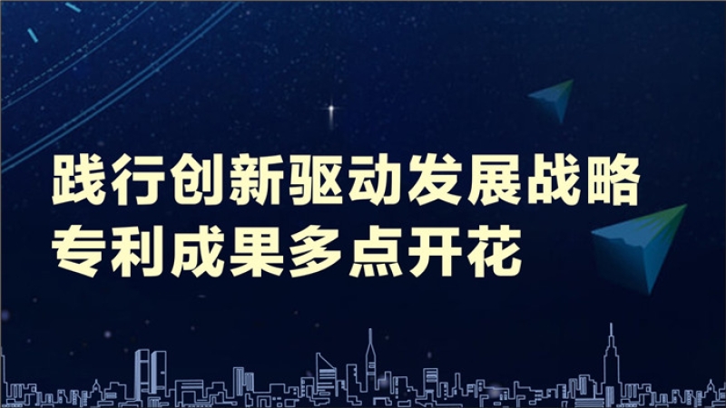 践行创新驱动发展战略 专利成果多点开花
